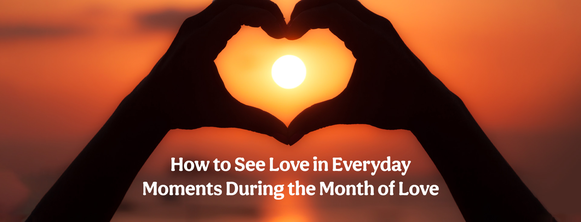 How to See Love in Everyday Moments During the Month of Love